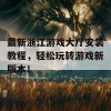 最新浙江游戏大厅安装教程，轻松玩转游戏新版本！