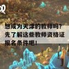 想成为天津的教师吗？先了解这些教师资格证报名条件吧！