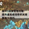 崩坏3深渊雪地攻略：提升通关成功率的关键策略与技巧