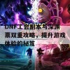 DNF工会副本与深渊票双重攻略，提升游戏体验的秘笈