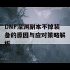 DNF深渊副本不掉装备的原因与应对策略解析