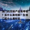 澳门的热销产品有哪些？买什么最划算？在澳门买什么最好卖