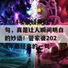 2024年最经典的一句，真是让人瞬间明白的妙语！管家婆2024年最经典的一句