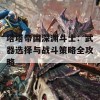 塔塔帝国深渊斗士：武器选择与战斗策略全攻略