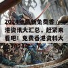 2024年最新免费香港资讯大汇总，赶紧来看吧！免费香港资料大全2024年