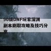 90级DNF玩家深渊副本刷取攻略及技巧分享