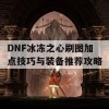 DNF冰冻之心刷图加点技巧与装备推荐攻略