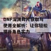 DNF深渊碎片获取与使用全解析：让你轻松提升角色实力