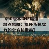 《90版本DNF魔道加点攻略：提升角色实力的全方位指南》