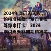 2024年澳门天天彩的精准秘籍！龙门客栈等你来打卡！2024澳门天天彩期期精准龙门客栈