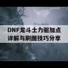 DNF龙斗士力驱加点详解与刷图技巧分享