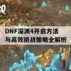 DNF深渊4开启方法与高效挑战策略全解析