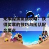 无限深渊挑战攻略：获得奖章的技巧与团队配合要点