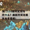 澳门118期开奖特马开什么？最新开奖结果快来看看吧！