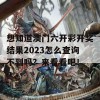 想知道澳门六开彩开奖结果2023怎么查询不到吗？来看看吧！