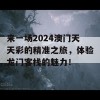 来一场2024澳门天天彩的精准之旅，体验龙门客栈的魅力！