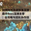 如何成功挑战骇客深渊最终Boss深渊主宰：全攻略与团队协作技巧