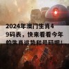 2024年澳门生肖49码表，快来看看今年的生肖运势和号码吧！