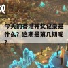 今天的香港开奖记录是什么？这期是第几期呢？