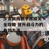 少女前线新手练级关卡全攻略 提升战斗力的有效方法