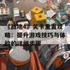 《战地4》关卡重置攻略：提升游戏技巧与体验的详细步骤