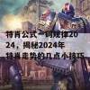 特肖公式一码规律2024，揭秘2024年特肖走势的几点小技巧