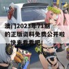 澳门2023年71期的正版资料免费公开啦，快来看看吧！