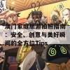 澳门家庭旅游拍照指南：安全、创意与美好瞬间的全方位Tips