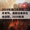 2024年澳门开奖信息查询，最新结果表在线获取，2024新澳门开奖记录查询结果表