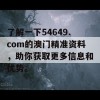 了解一下54649.com的澳门精准资料，助你获取更多信息和优势。