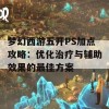 梦幻西游五开PS加点攻略：优化治疗与辅助效果的最佳方案