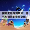 探索无尽深渊禁忌：勇气与智慧的冒险之旅