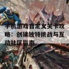 手机游戏自定义关卡攻略：创建独特挑战与互动社区指南