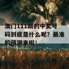 澳门111期的中奖号码到底是什么呢？最准的预测来啦！