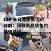 DNF每日深渊票活动详解：获取高品装备的最佳途径