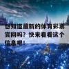 想知道最新的体育彩票官网吗？快来看看这个信息吧！