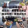 想查2023年香港开奖信息？来看看这些正版资料吧！香港资料大全 正版资料2023年开奖记录