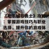 《地下城与勇士》攻略：掌握游戏技巧与职业选择，提升你的游戏体验！