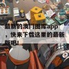 最新的澳门图库app，快来下载这里的最新版吧！