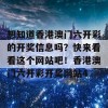 想知道香港澳门六开彩的开奖信息吗？快来看看这个网站吧！香港澳门六开彩开奖网站4