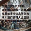 想要获取2023年最新的澳门资料？这里有免费的香港信息等你来拿！澳门资料大全正版资料2023年免费香港