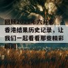 回顾2021年六开彩香港结果历史记录，让我们一起看看那些精彩瞬间！