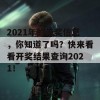 2021年的开奖信息，你知道了吗？快来看看开奖结果查询2021！