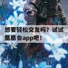 想要轻松交友吗？试试凰凰会app吧！