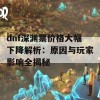 dnf深渊票价格大幅下降解析：原因与玩家影响全揭秘