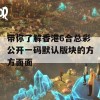 带你了解香港6合总彩公开一码默认版块的方方面面