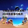 今晚新澳开什么奖呢？2024年新澳今晚开什么