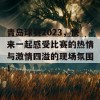 青岛球赛2023，快来一起感受比赛的热情与激情四溢的现场氛围！