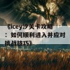 《icey汐关卡攻略：如何顺利进入并应对挑战技巧》