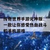 传奇世界手游元神版：一款让你感受热血战斗的手机游戏